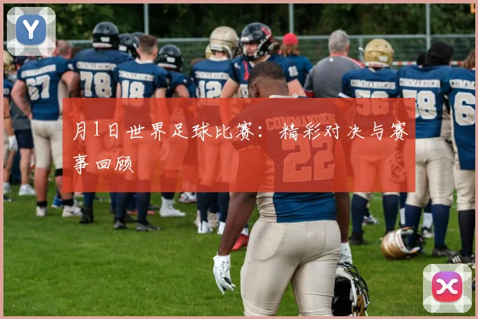 月1日世界足球比赛：精彩对决与赛事回顾
