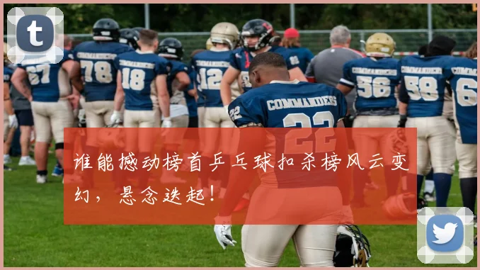 谁能撼动榜首乒乓球扣杀榜风云变幻,悬念迭起!