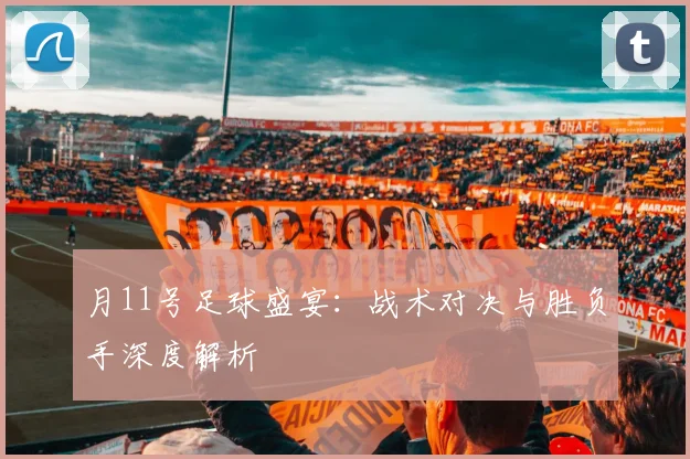 月11号足球盛宴：战术对决与胜负手深度解析
