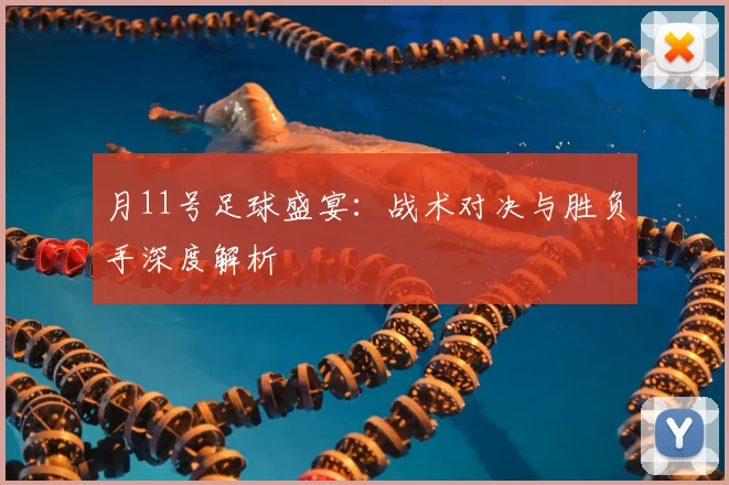月11号足球盛宴:战术对决与胜负手深度解析