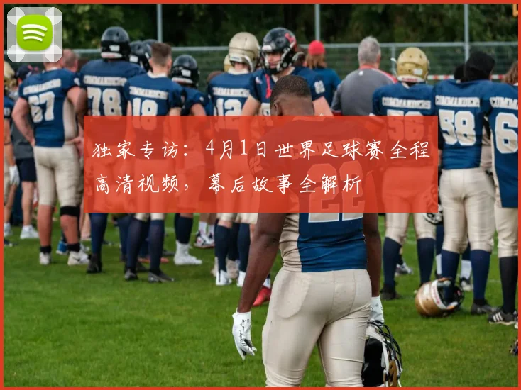 独家专访：4月1日世界足球赛全程高清视频，幕后故事全解析