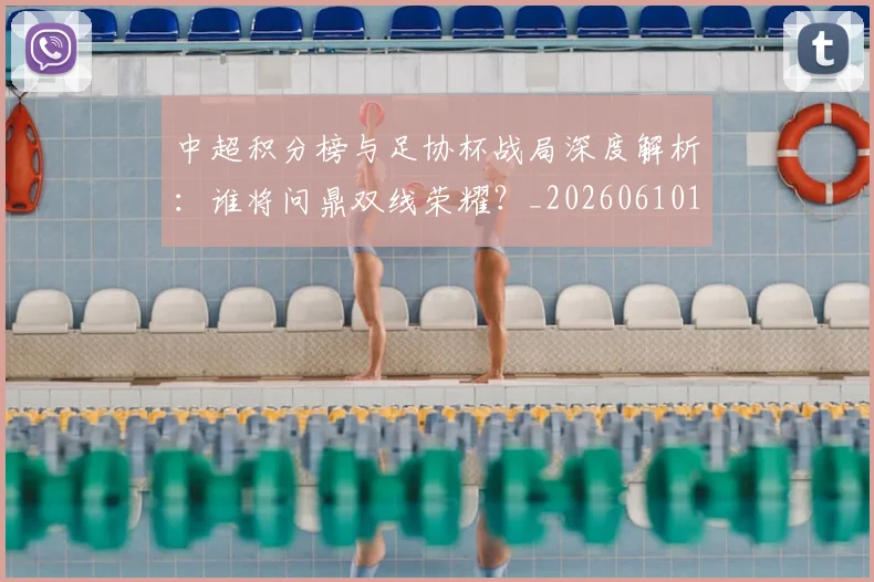 中超积分榜与足协杯战局深度解析:谁将问鼎双线荣耀?_20260610190444