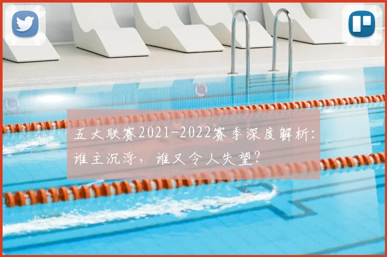 五大联赛2021-2022赛季深度解析:谁主沉浮,谁又令人失望?