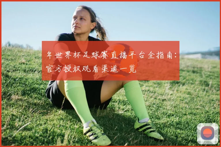 年世界杯足球赛直播平台全指南:官方授权观看渠道一览